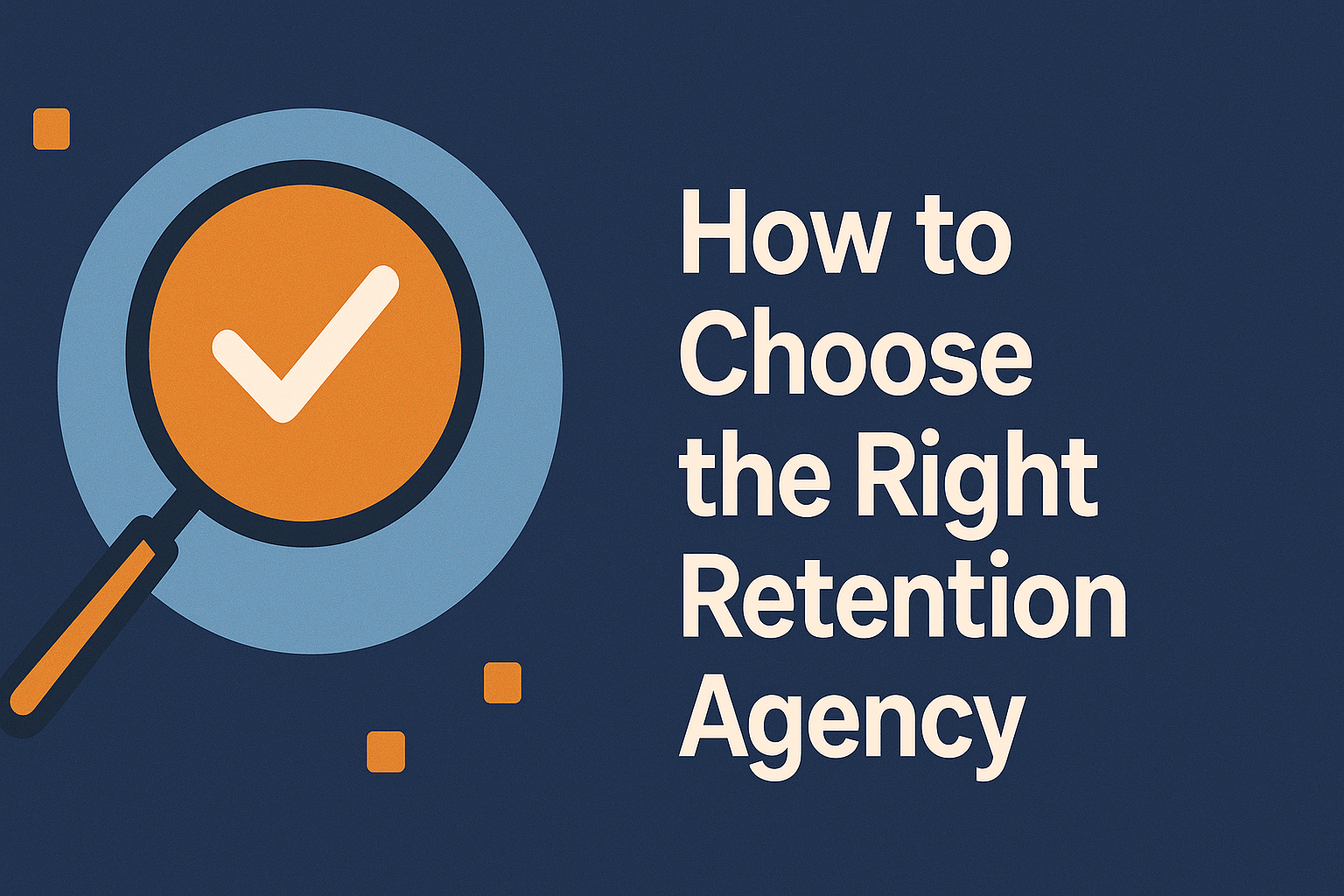 Digital graphic with the text 'How to Choose the Right Retention Agency' in bold white letters on a dark blue background. On the left, an orange magnifying glass with a white checkmark inside is set against a light blue circle, with small orange squares scattered around, symbolizing evaluation and decision-making.