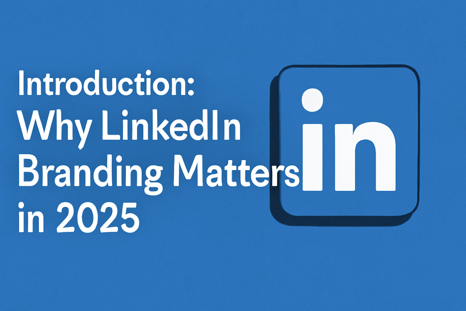 Digital design featuring the title 'Introduction: Why LinkedIn Branding Matters in 2025' in bold white text on a blue background, with the LinkedIn logo to the right.