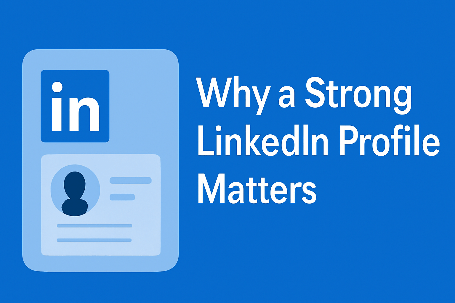Professional digital design for the blog section 'Why a Strong LinkedIn Profile Matters,' featuring a LinkedIn profile card illustration and the bold statement on a blue gradient background.