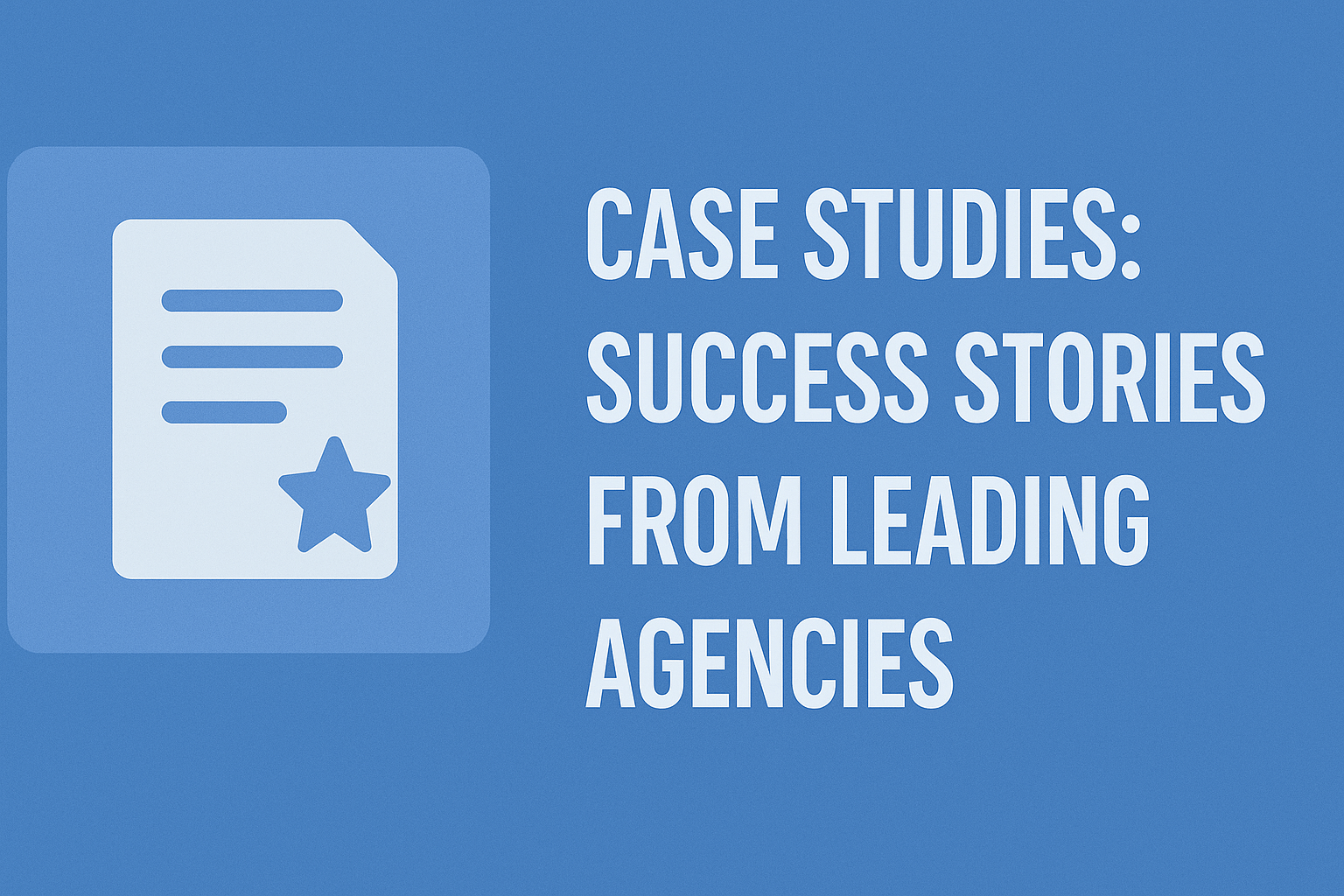 Flat-design graphic with a light blue document icon featuring a star on the left, and bold white text on the right reading 'CASE STUDIES: SUCCESS STORIES FROM LEADING AGENCIES' set against a solid blue background.
