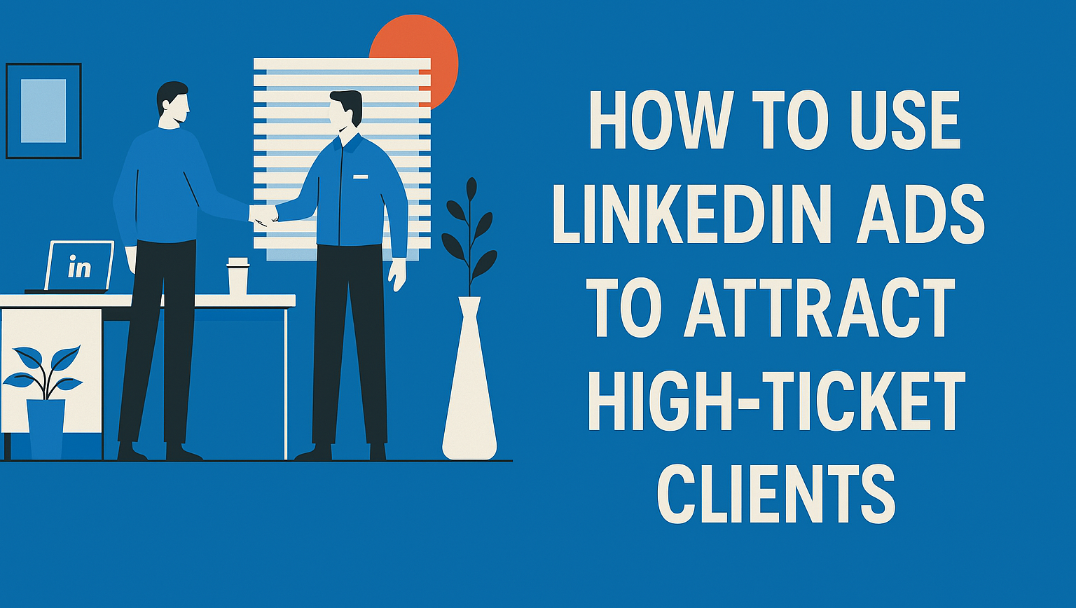 How to Use LinkedIn Ads to Attract High-Ticket Clients