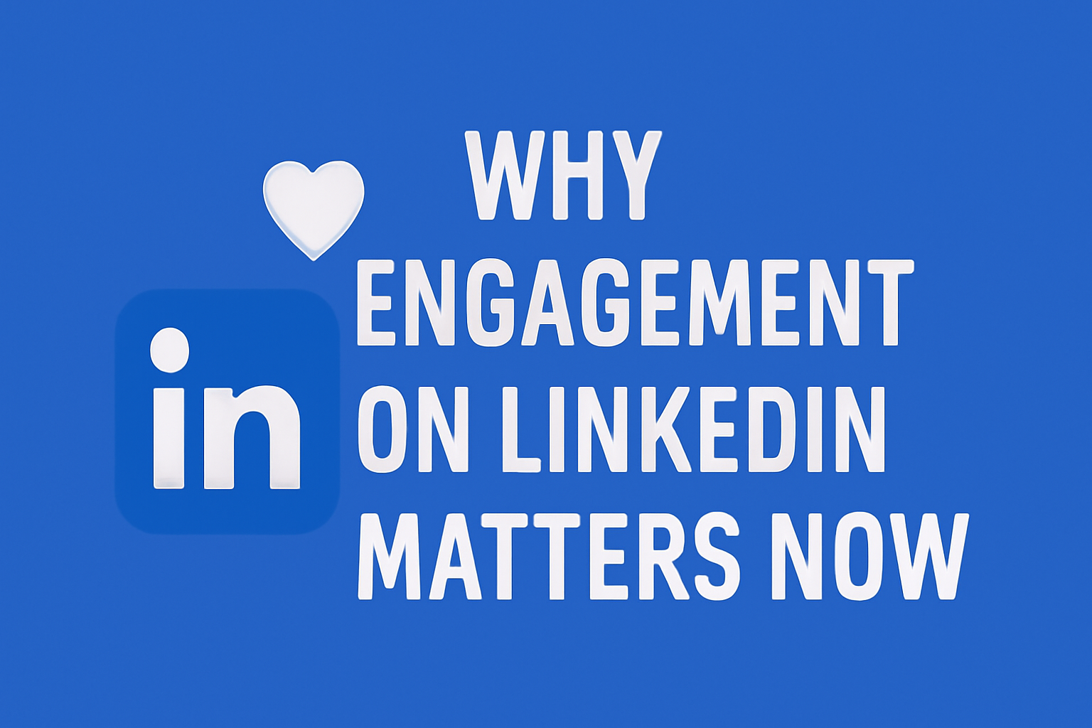 Digital graphic featuring the phrase 'WHY ENGAGEMENT ON LINKEDIN MATTERS NOW' in bold white text on a vibrant blue background. The blue LinkedIn logo and a white heart icon are positioned next to the text, creating a clean, modern design.