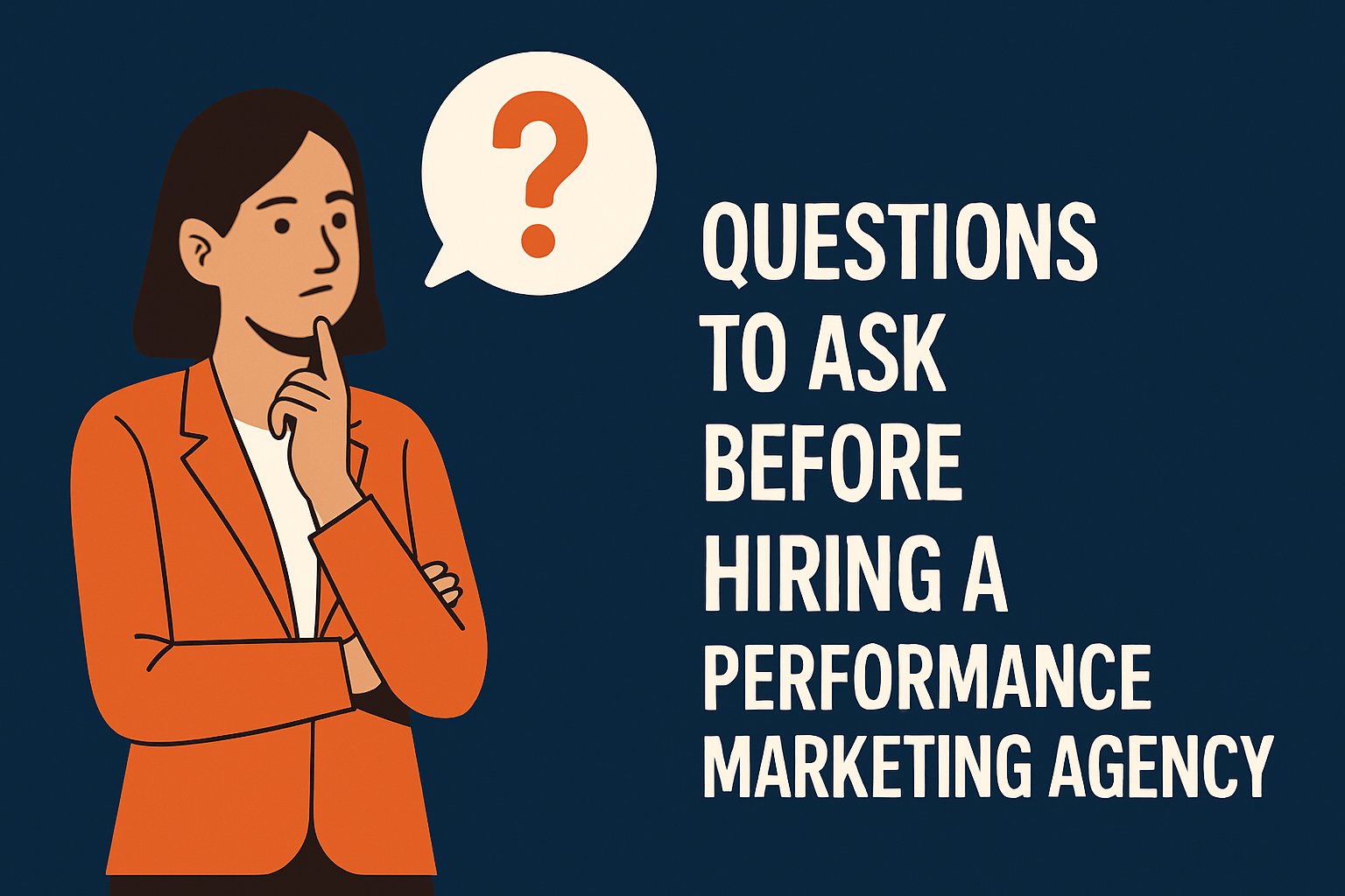 Illustration of a thoughtful woman in an orange blazer with a hand on her chin, next to a speech bubble containing a red question mark. Centered on a dark blue background is the bold text: 'QUESTIONS TO ASK BEFORE HIRING A PERFORMANCE MARKETING AGENCY'.