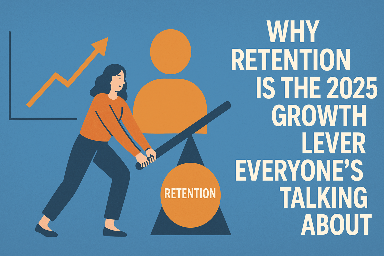 Why Retention Is the 2025 Growth Lever Everyone’s Talking About