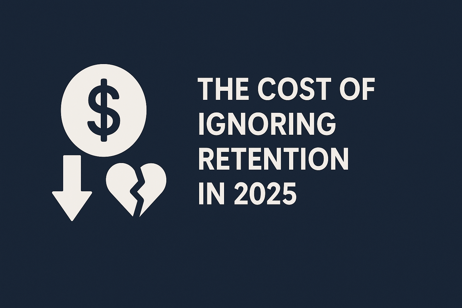 Professional blog graphic with icons of a dollar sign, downward arrow, and broken heart symbol, representing financial and customer loss. Beside the icons, bold white text reads 'The Cost of Ignoring Retention in 2025' on a dark navy blue background.