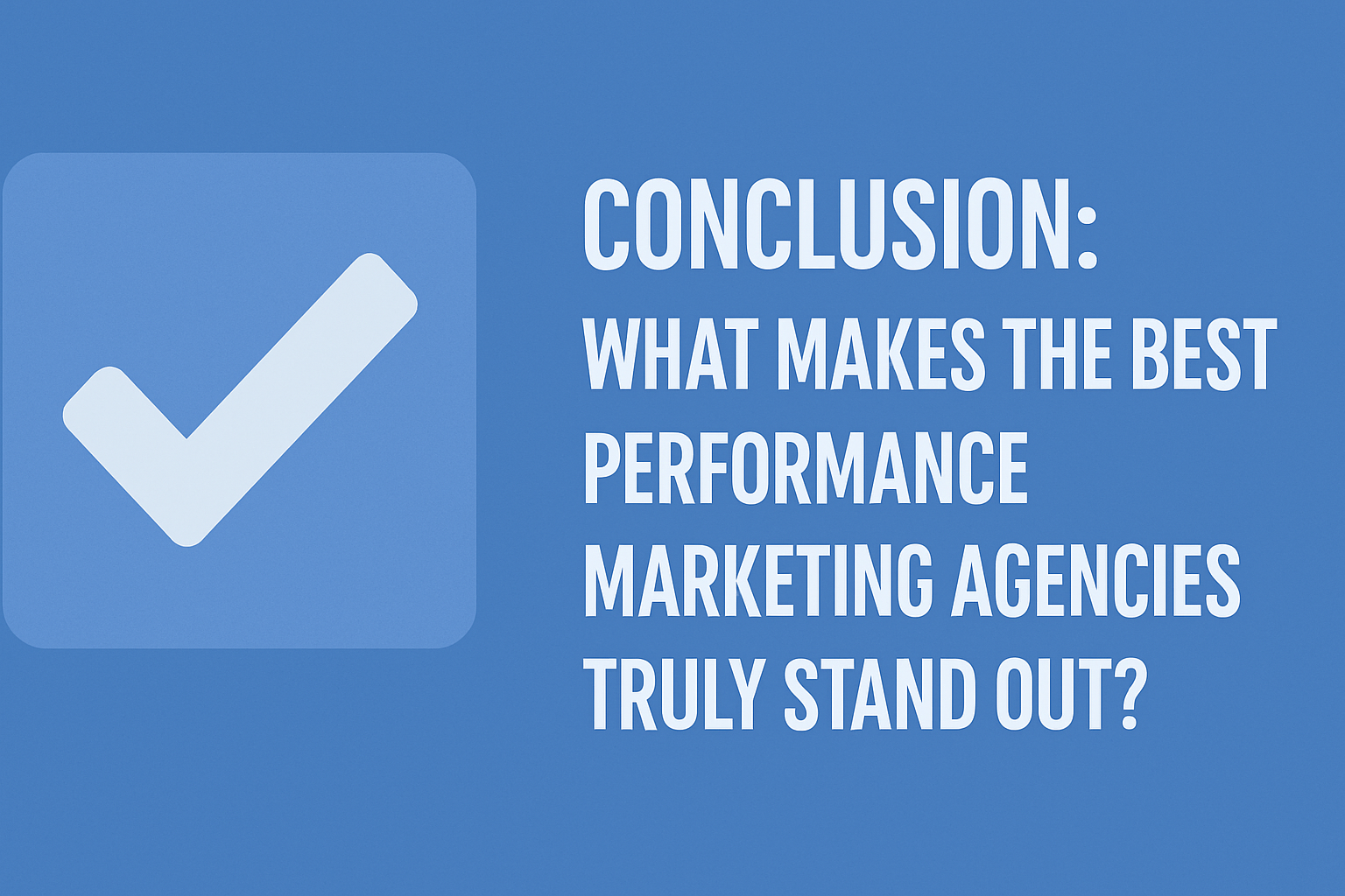 Flat-design graphic with a light blue checkmark icon on the left and bold white text on the right reading 'CONCLUSION: WHAT MAKES THE BEST PERFORMANCE MARKETING AGENCIES TRULY STAND OUT?' set against a soft blue background.