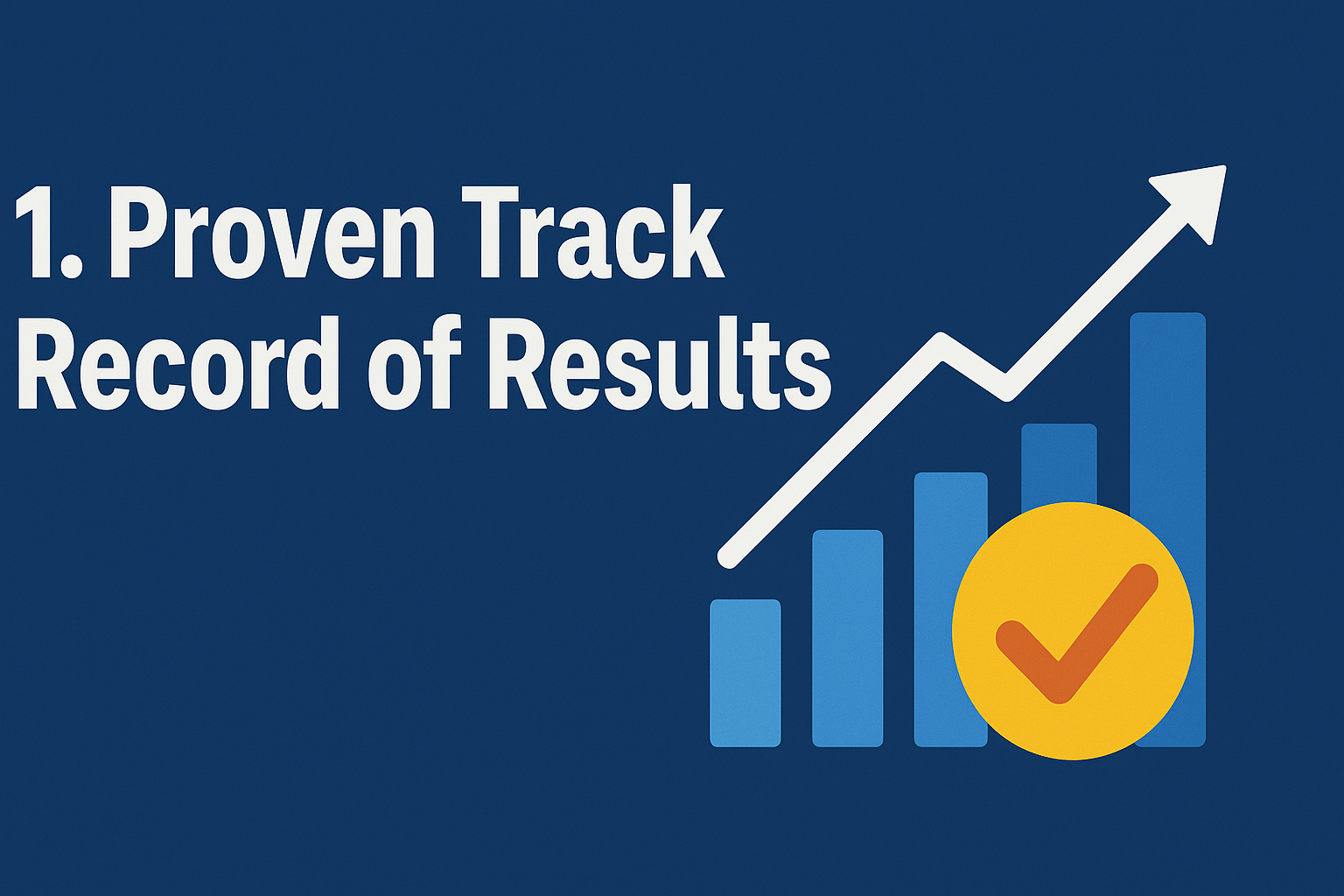 Illustration showing the text "1. Proven Track Record of Results" on a dark blue background, with a rising bar chart and an upward arrow symbolizing growth. A yellow circle with an orange checkmark overlays the chart, representing verified success and reliability.

Do you want me to also prepare a consistent ALT text styl